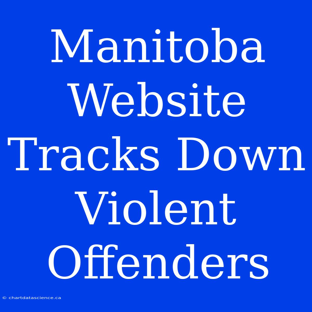 Manitoba Website Tracks Down Violent Offenders