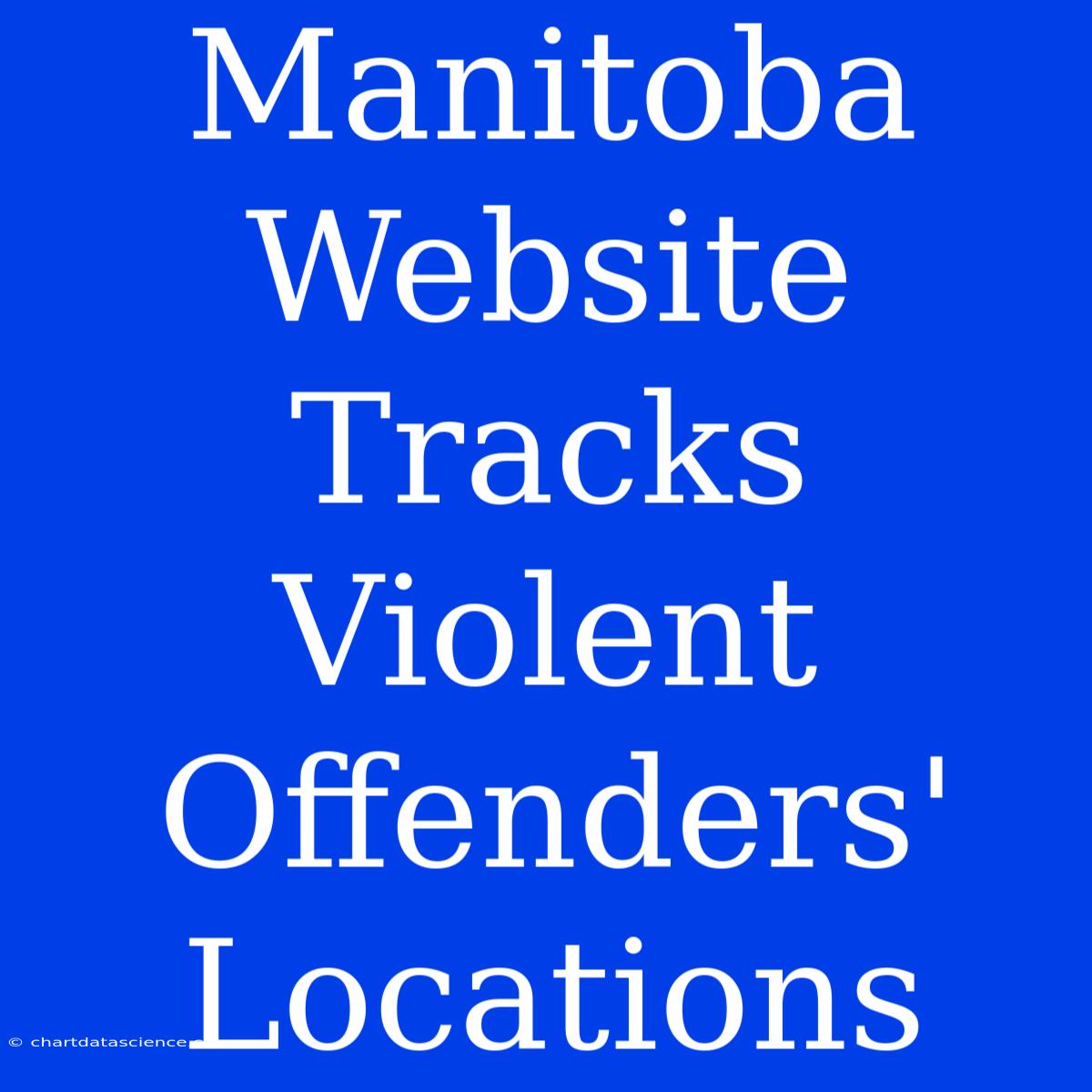 Manitoba Website Tracks Violent Offenders' Locations