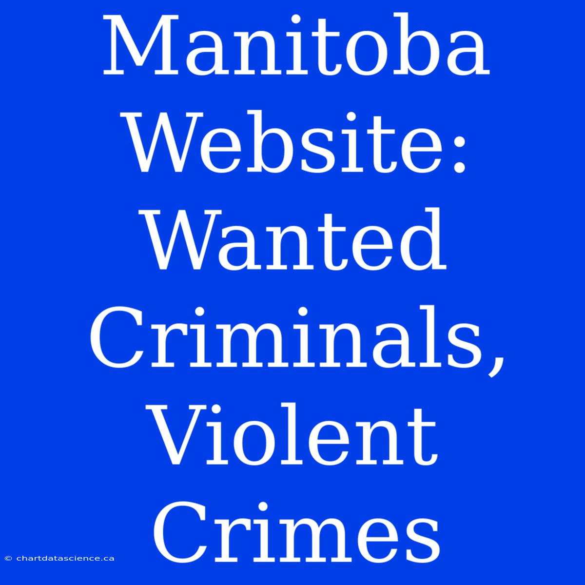 Manitoba Website: Wanted Criminals, Violent Crimes