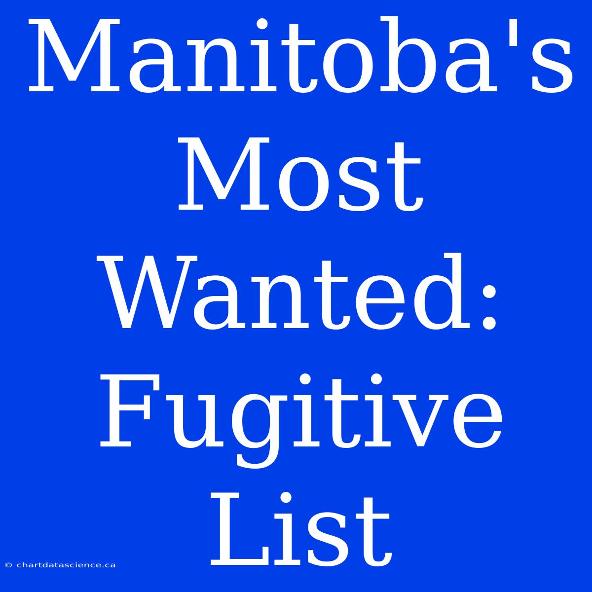 Manitoba's Most Wanted:  Fugitive List