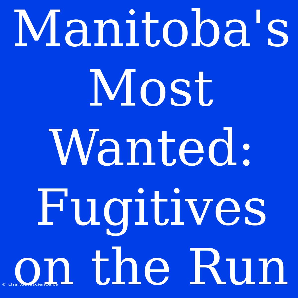 Manitoba's Most Wanted:  Fugitives On The Run