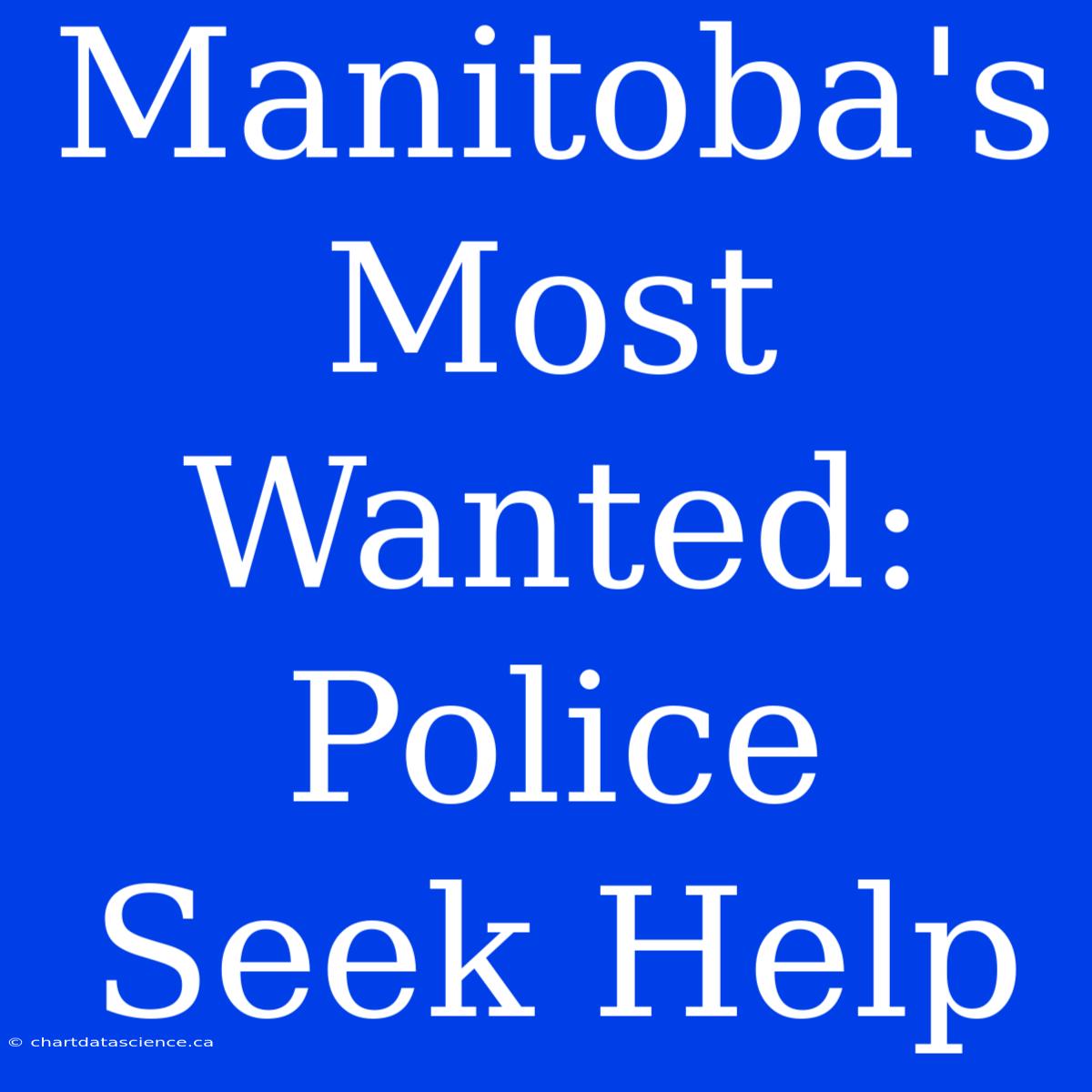 Manitoba's Most Wanted:  Police Seek Help