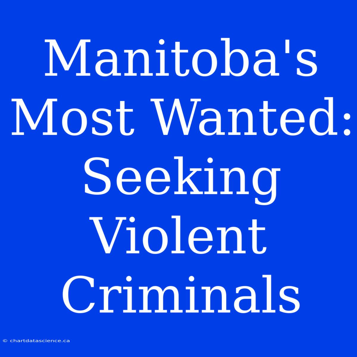 Manitoba's Most Wanted: Seeking Violent Criminals