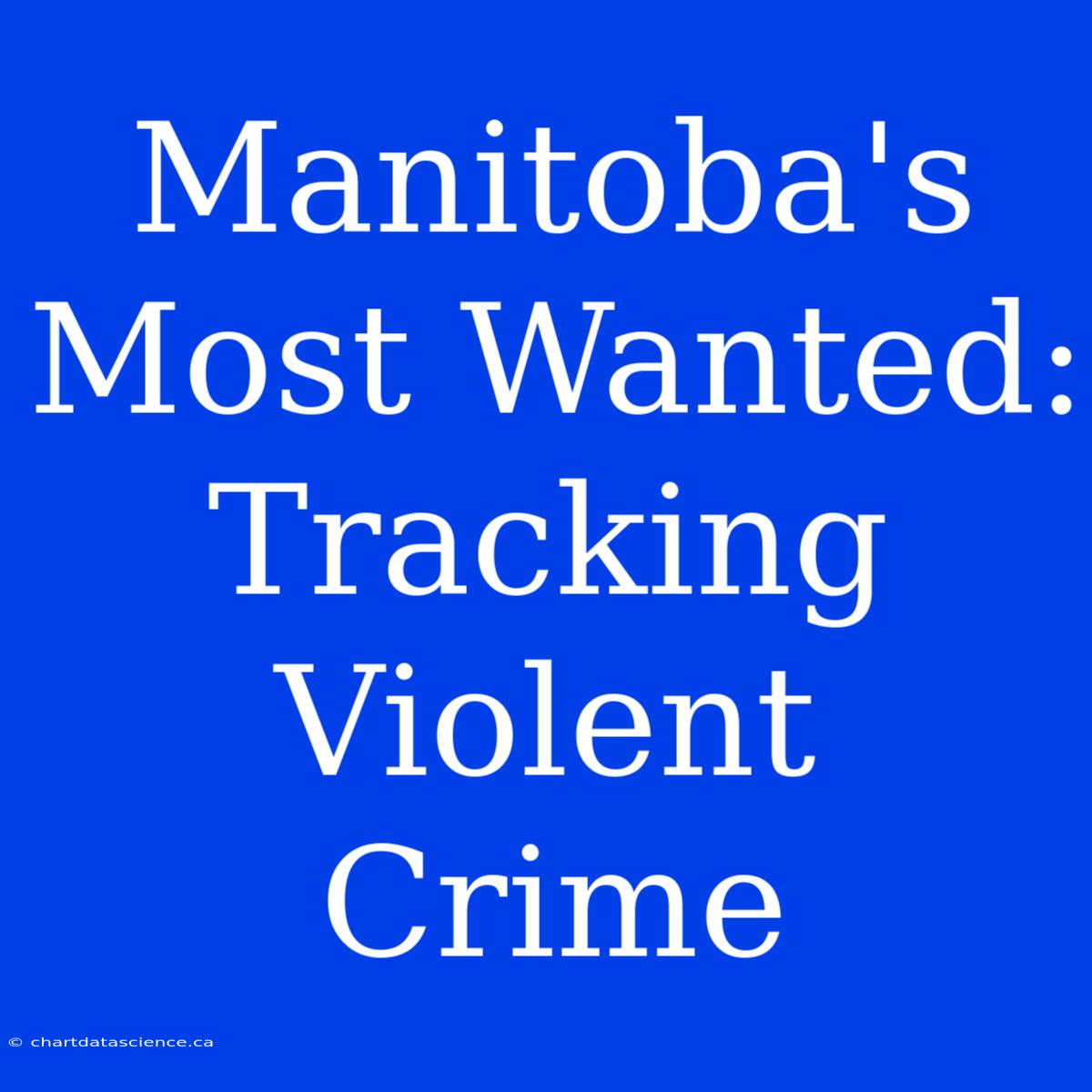 Manitoba's Most Wanted: Tracking Violent Crime