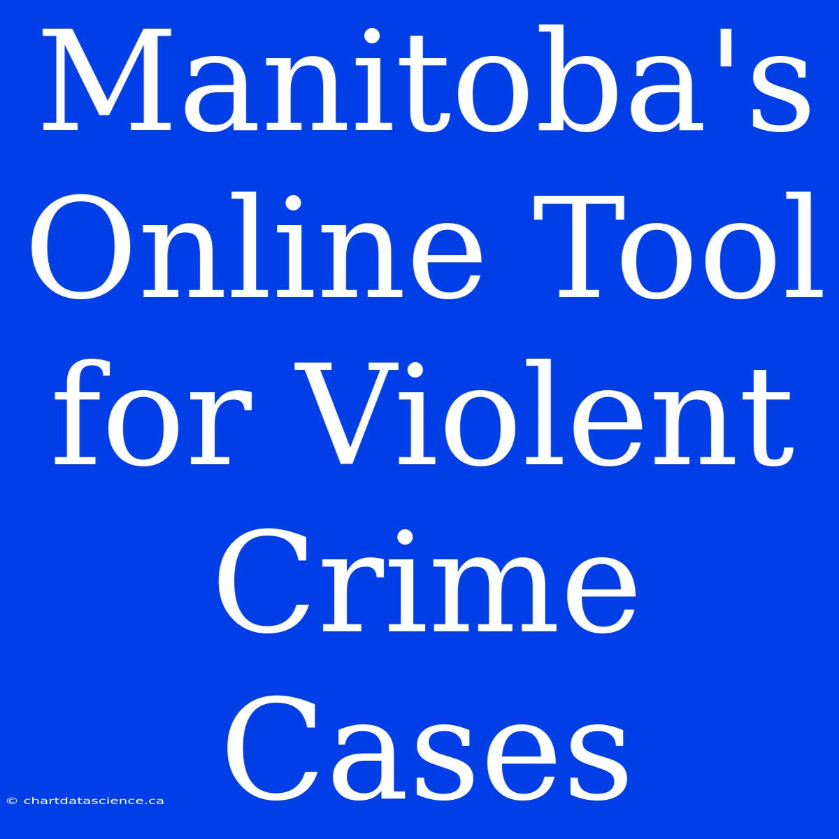 Manitoba's Online Tool For Violent Crime Cases