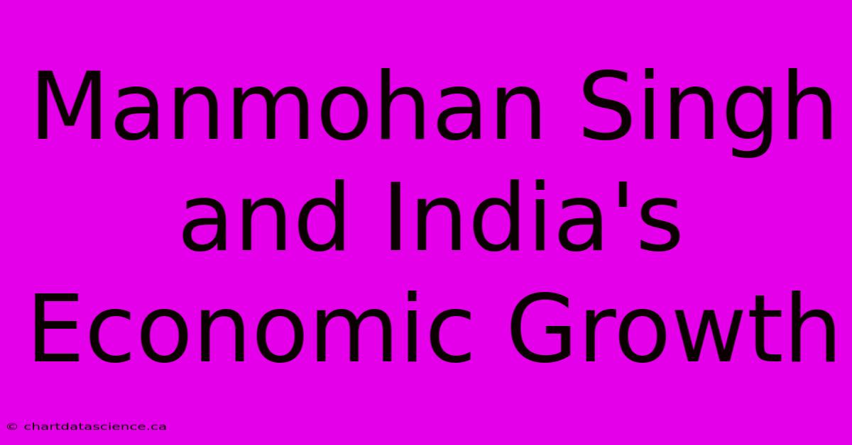 Manmohan Singh And India's Economic Growth