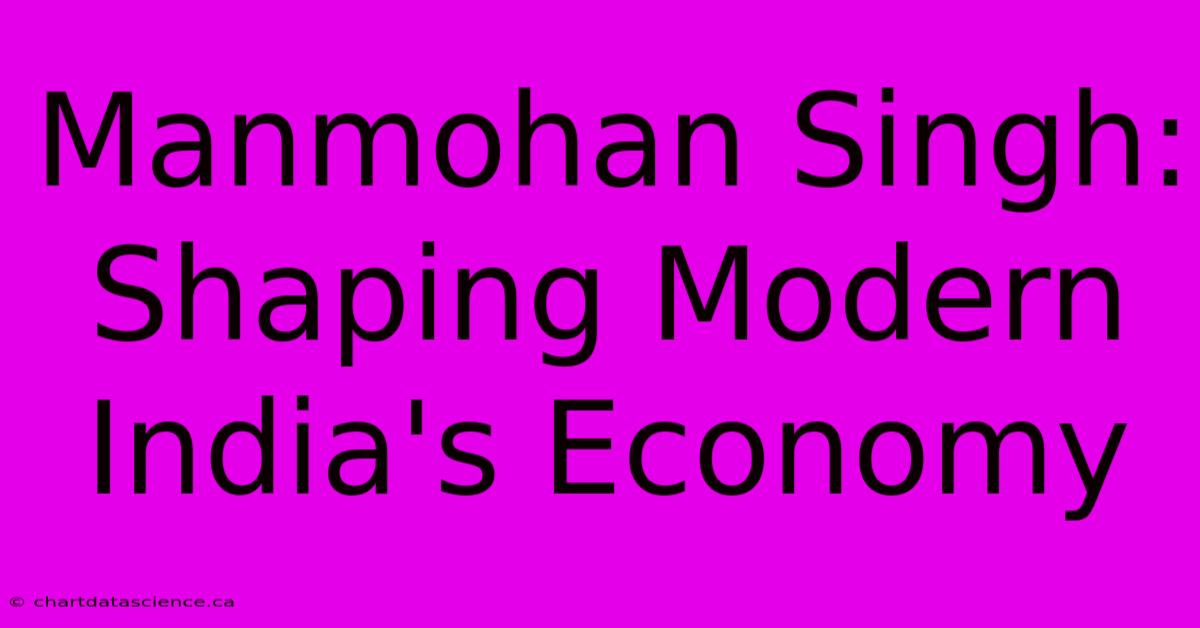 Manmohan Singh: Shaping Modern India's Economy