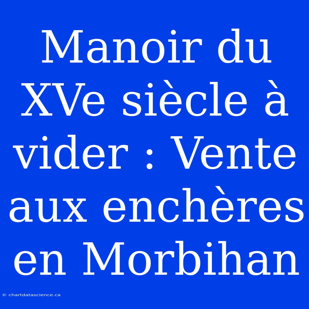 Manoir Du XVe Siècle À Vider : Vente Aux Enchères En Morbihan