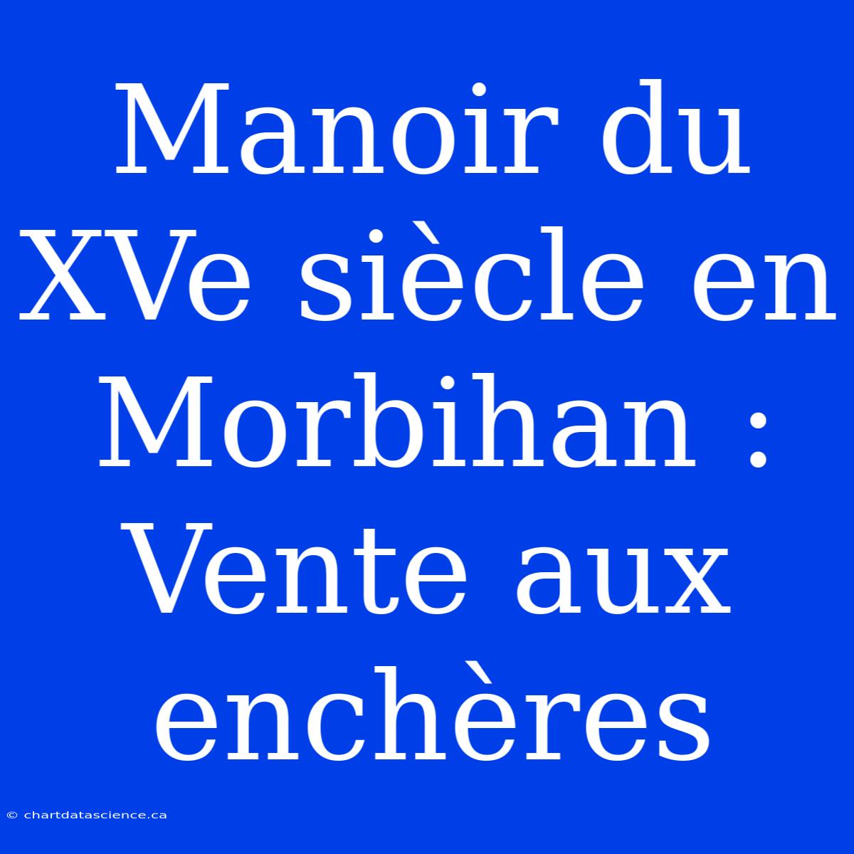 Manoir Du XVe Siècle En Morbihan : Vente Aux Enchères