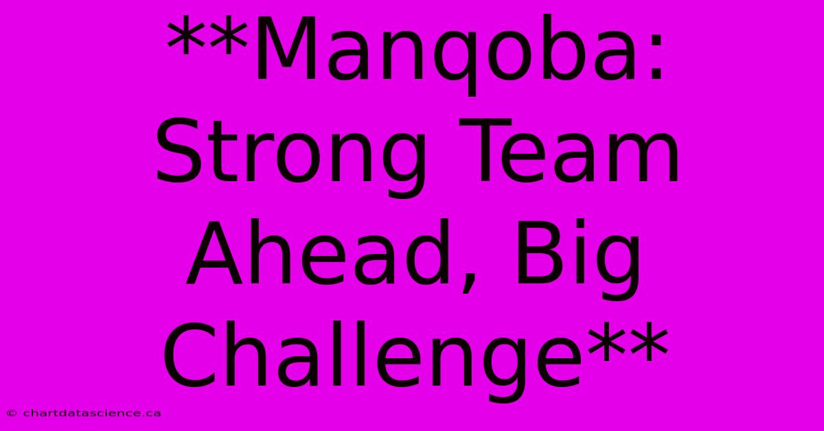 **Manqoba: Strong Team Ahead, Big Challenge**