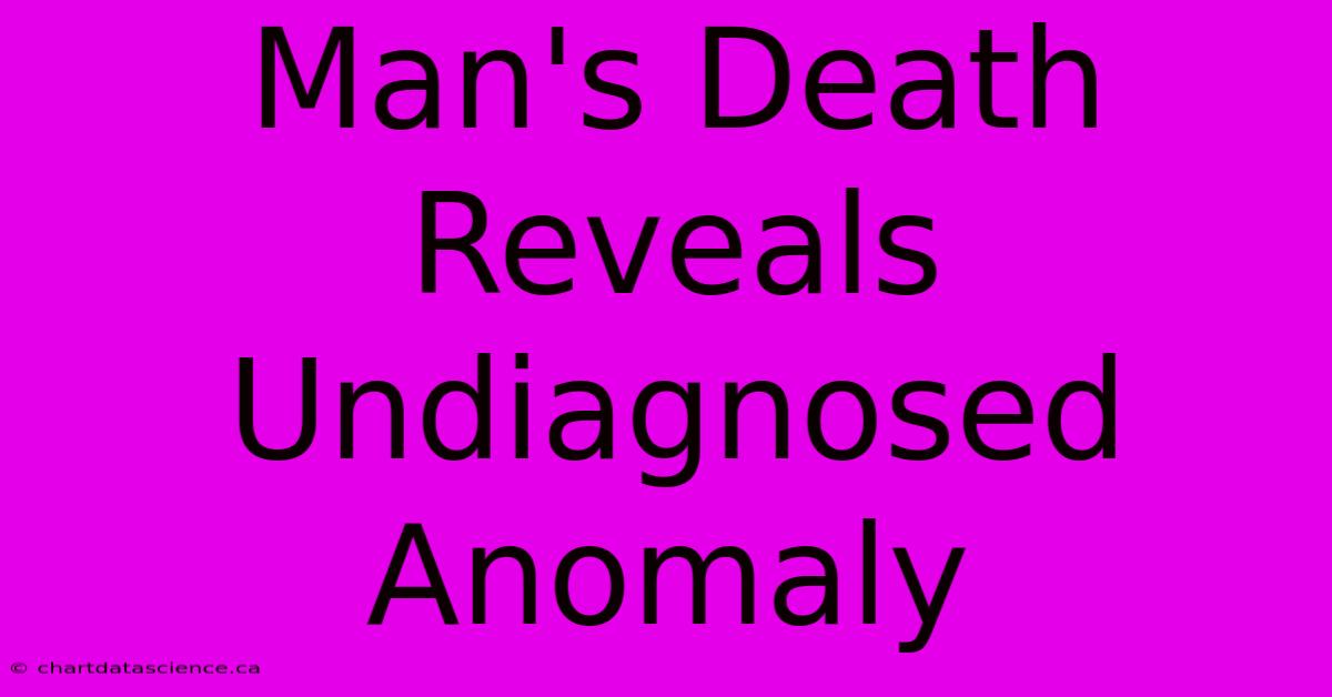 Man's Death Reveals Undiagnosed Anomaly 