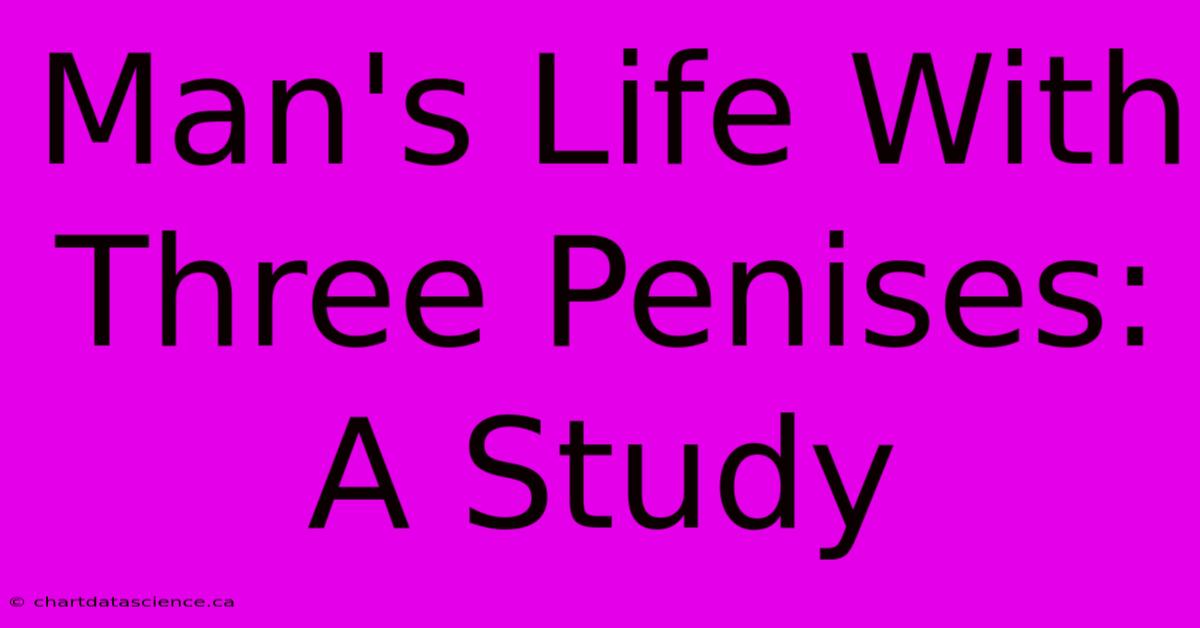 Man's Life With Three Penises: A Study 