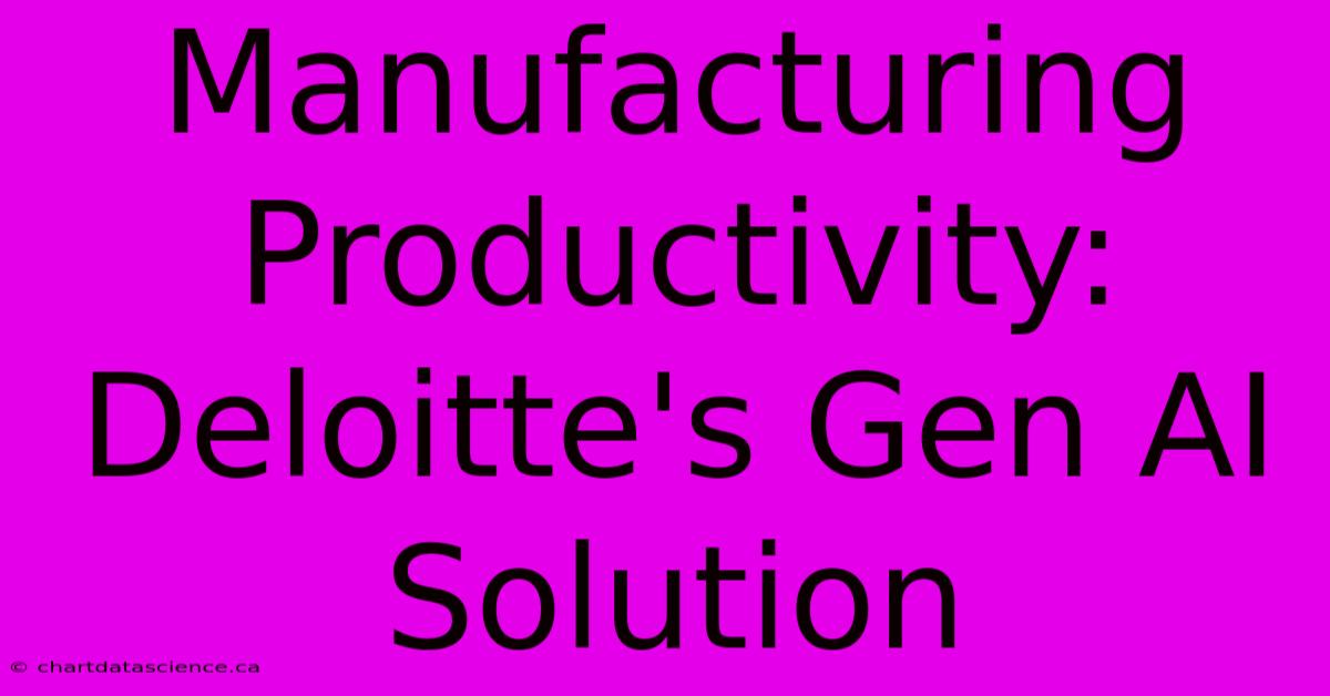 Manufacturing Productivity: Deloitte's Gen AI Solution