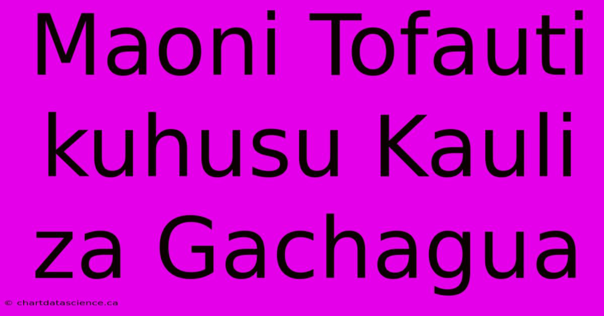 Maoni Tofauti Kuhusu Kauli Za Gachagua