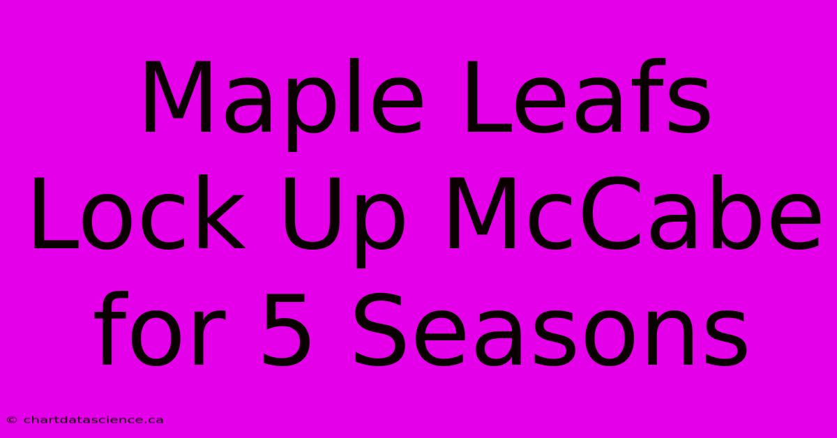 Maple Leafs Lock Up McCabe For 5 Seasons 