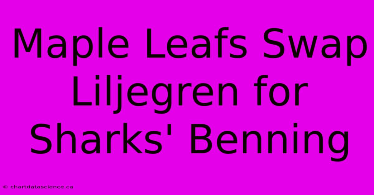 Maple Leafs Swap Liljegren For Sharks' Benning