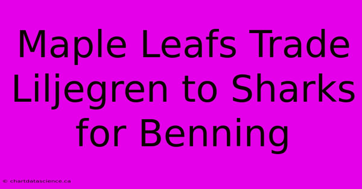 Maple Leafs Trade Liljegren To Sharks For Benning