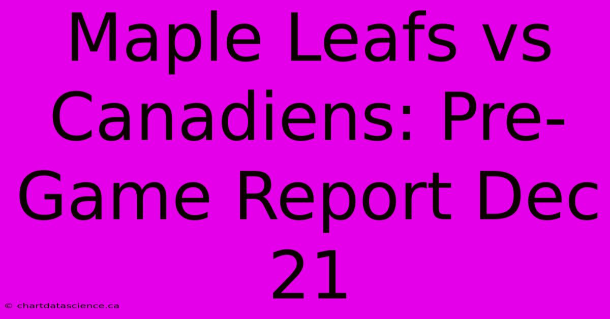 Maple Leafs Vs Canadiens: Pre-Game Report Dec 21