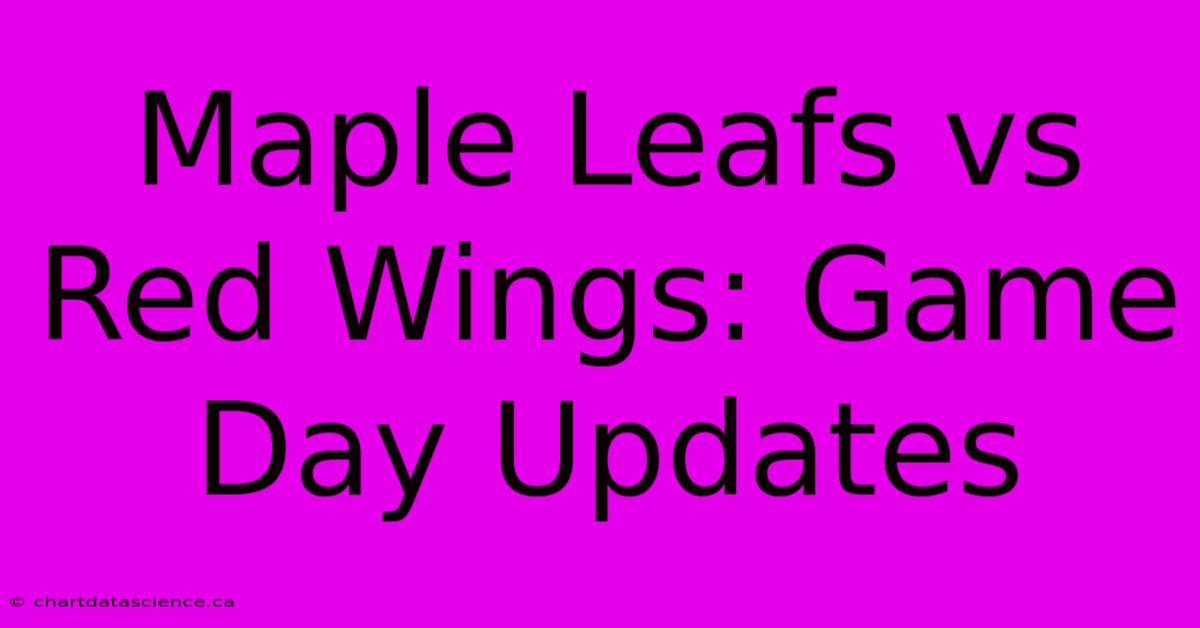 Maple Leafs Vs Red Wings: Game Day Updates