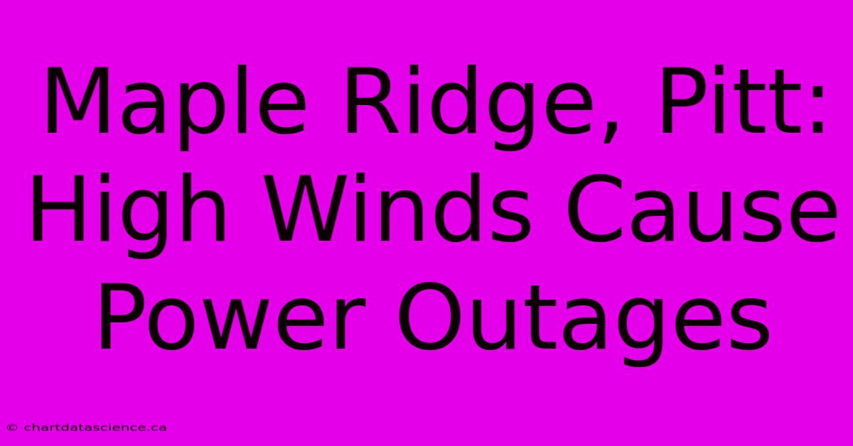 Maple Ridge, Pitt: High Winds Cause Power Outages