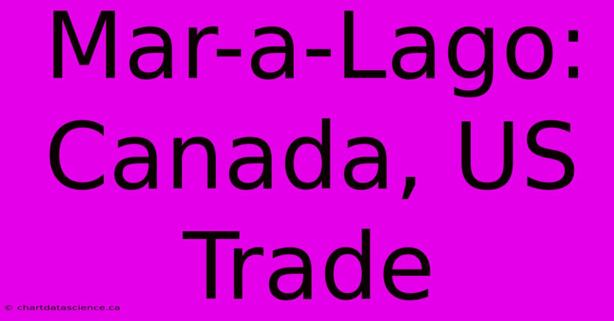 Mar-a-Lago: Canada, US Trade