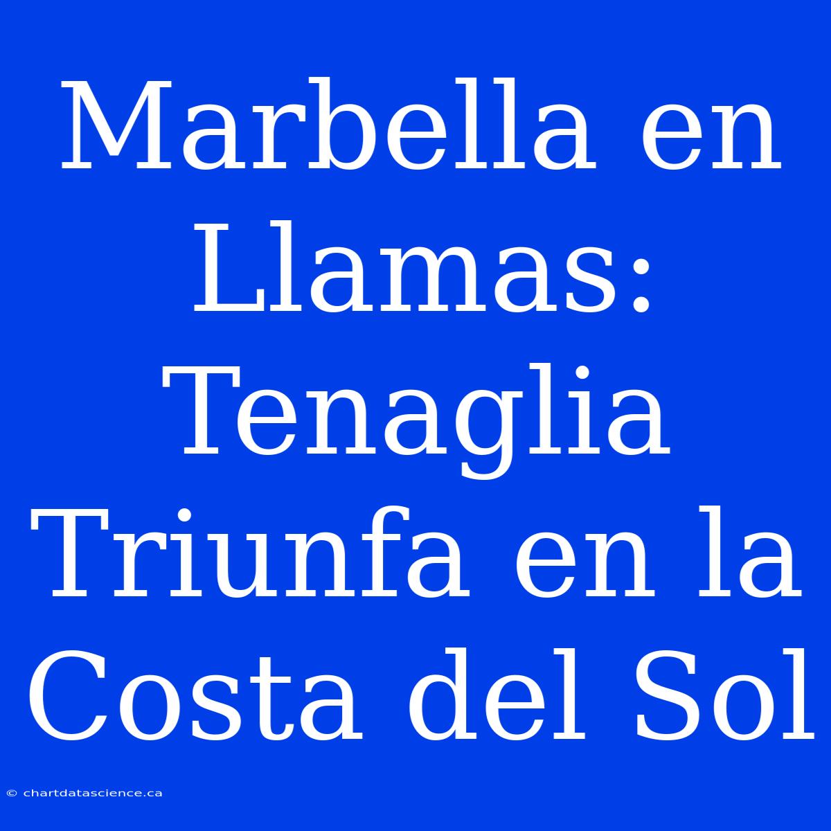 Marbella En Llamas: Tenaglia Triunfa En La Costa Del Sol