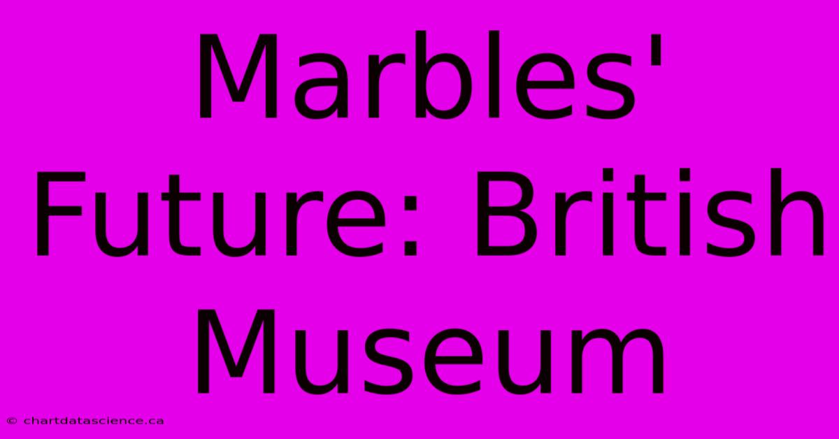 Marbles' Future: British Museum