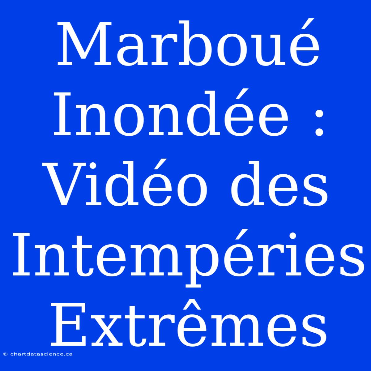 Marboué Inondée : Vidéo Des Intempéries Extrêmes