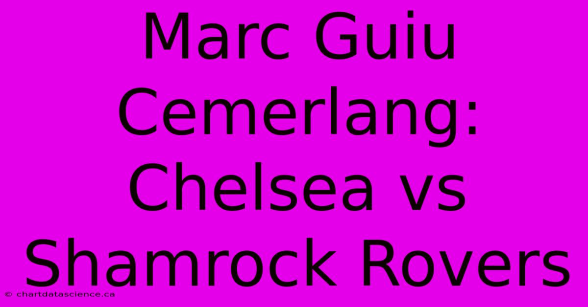 Marc Guiu Cemerlang: Chelsea Vs Shamrock Rovers