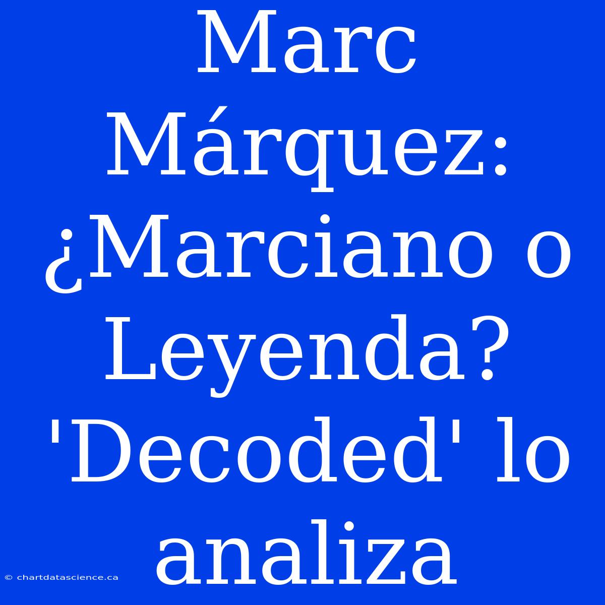 Marc Márquez: ¿Marciano O Leyenda? 'Decoded' Lo Analiza