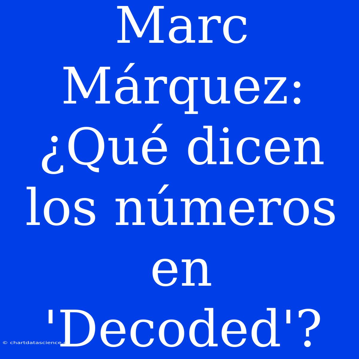 Marc Márquez: ¿Qué Dicen Los Números En 'Decoded'?