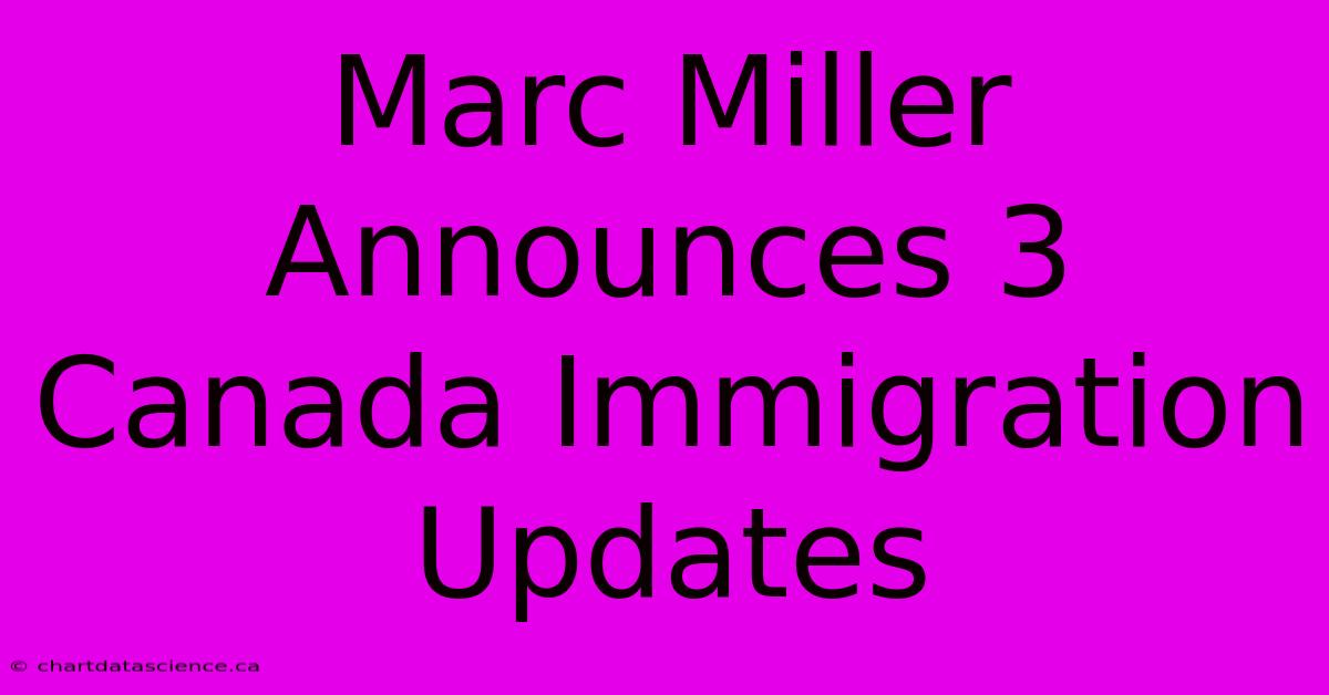 Marc Miller Announces 3 Canada Immigration Updates