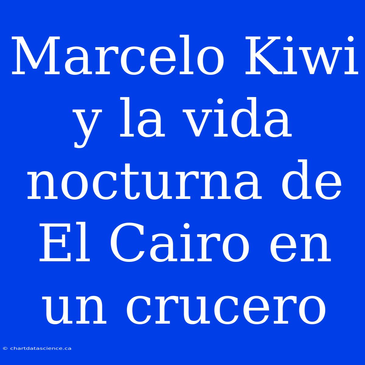 Marcelo Kiwi Y La Vida Nocturna De El Cairo En Un Crucero