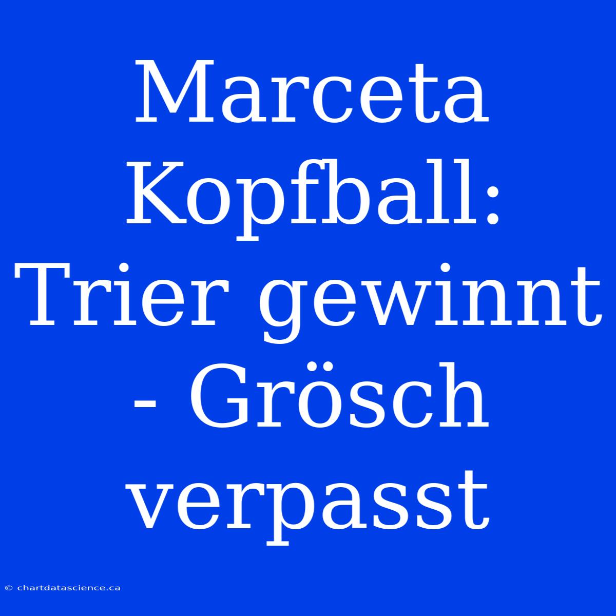 Marceta Kopfball: Trier Gewinnt - Grösch Verpasst