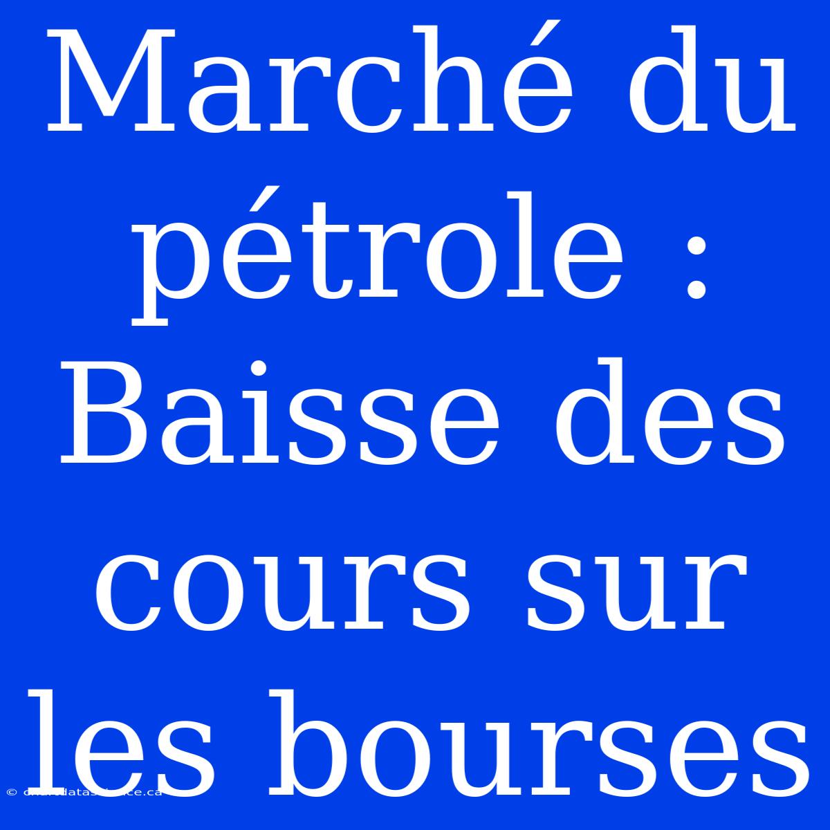 Marché Du Pétrole : Baisse Des Cours Sur Les Bourses