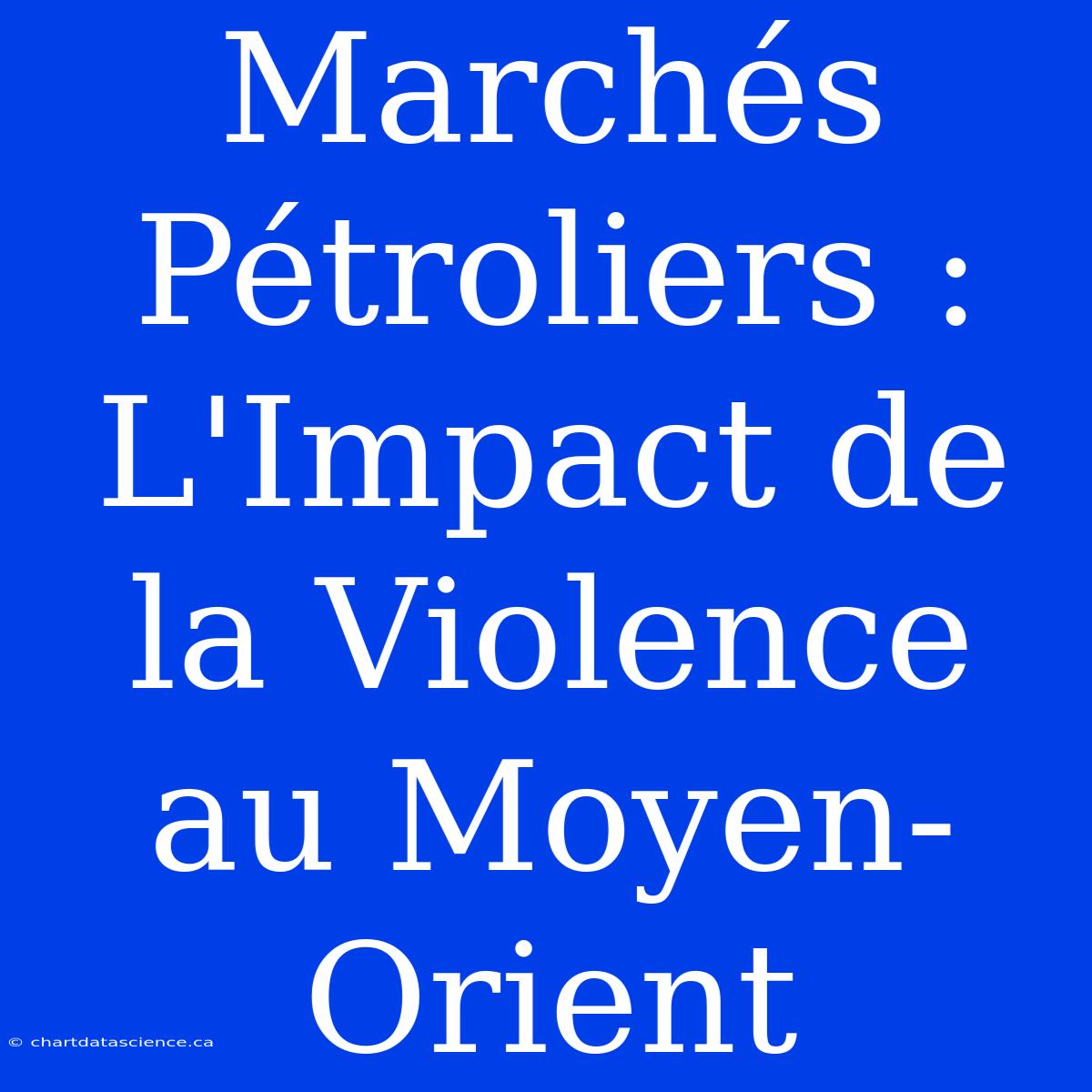 Marchés Pétroliers : L'Impact De La Violence Au Moyen-Orient