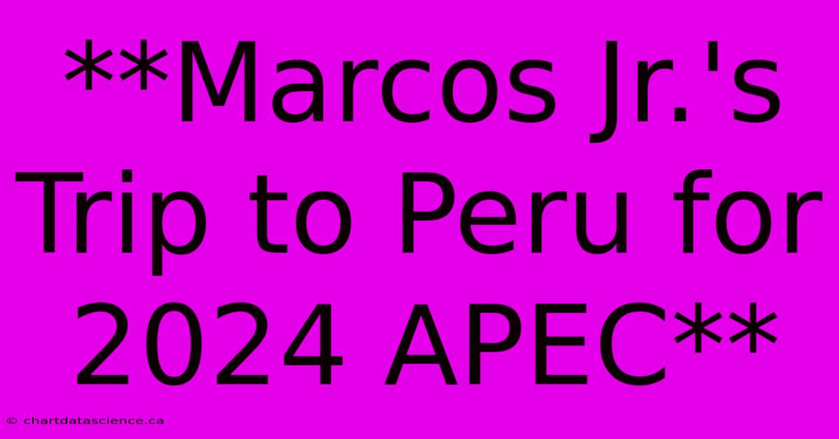 **Marcos Jr.'s Trip To Peru For 2024 APEC**