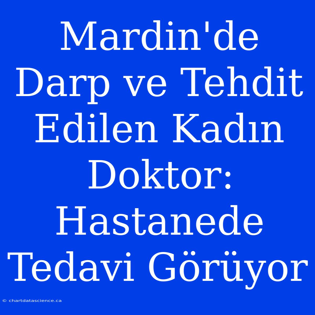 Mardin'de Darp Ve Tehdit Edilen Kadın Doktor: Hastanede Tedavi Görüyor