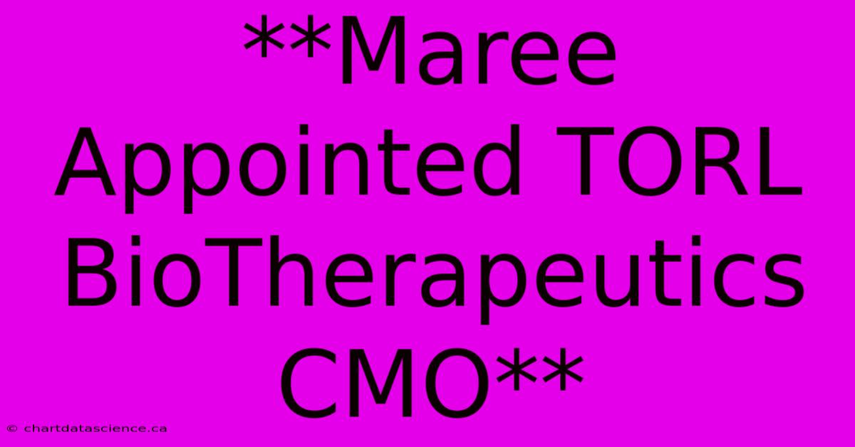 **Maree Appointed TORL BioTherapeutics CMO**