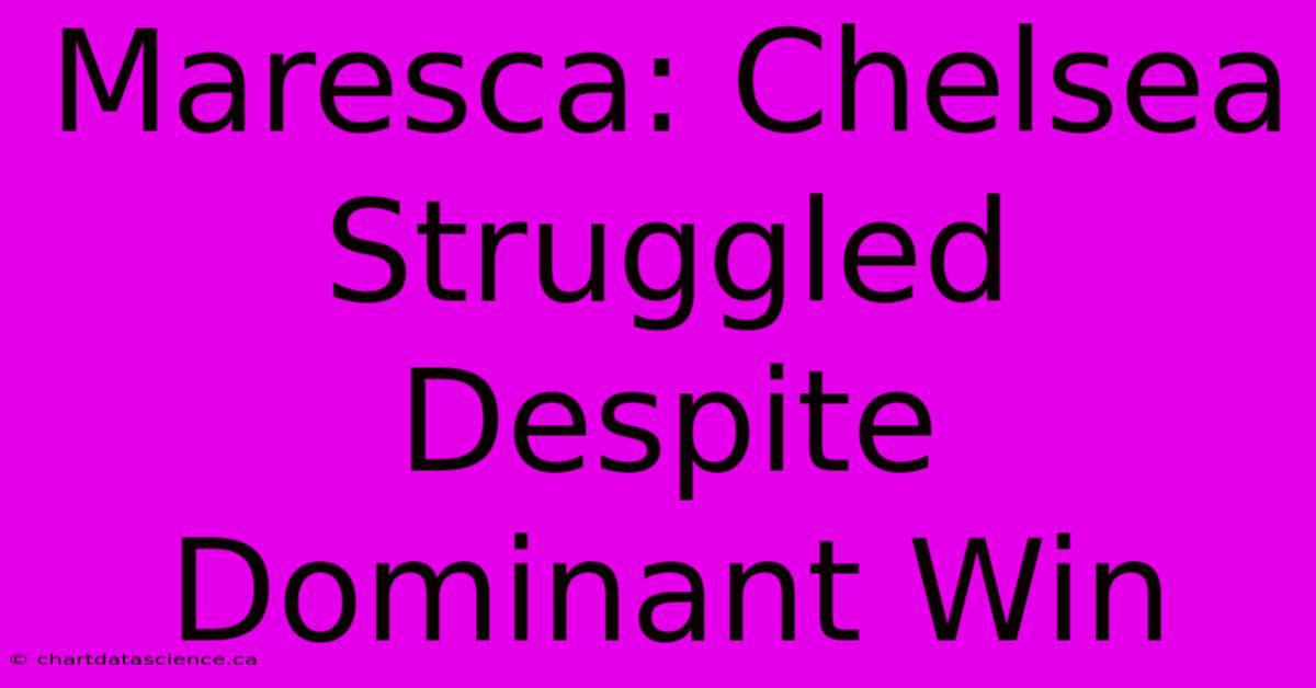 Maresca: Chelsea Struggled Despite Dominant Win