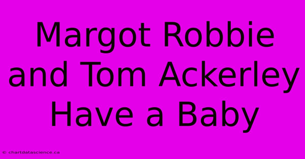 Margot Robbie And Tom Ackerley Have A Baby