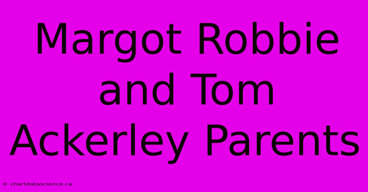 Margot Robbie And Tom Ackerley Parents