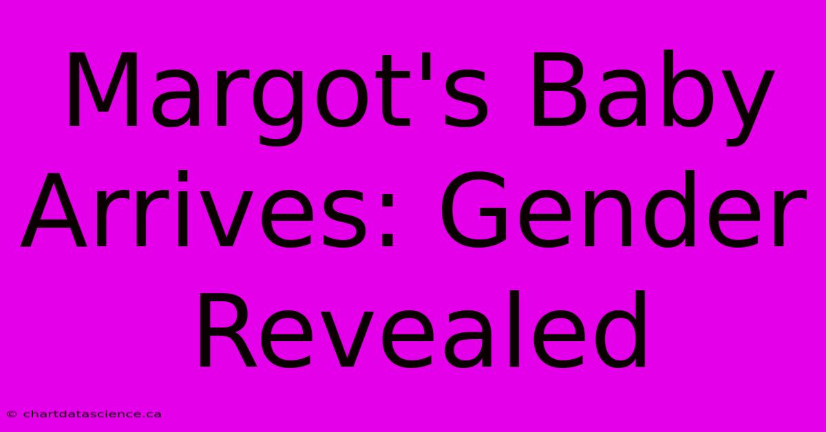 Margot's Baby Arrives: Gender Revealed