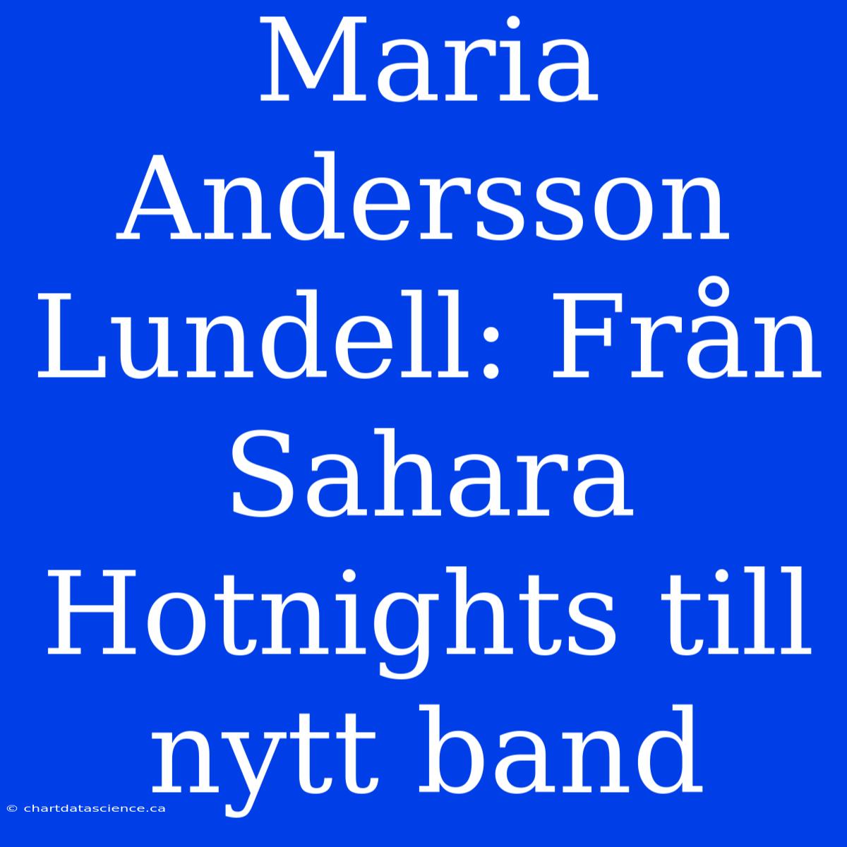 Maria Andersson Lundell: Från Sahara Hotnights Till Nytt Band