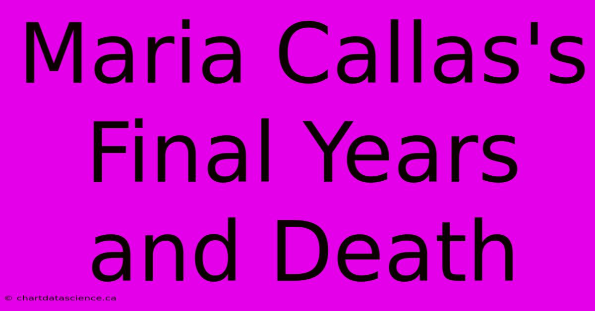 Maria Callas's Final Years And Death