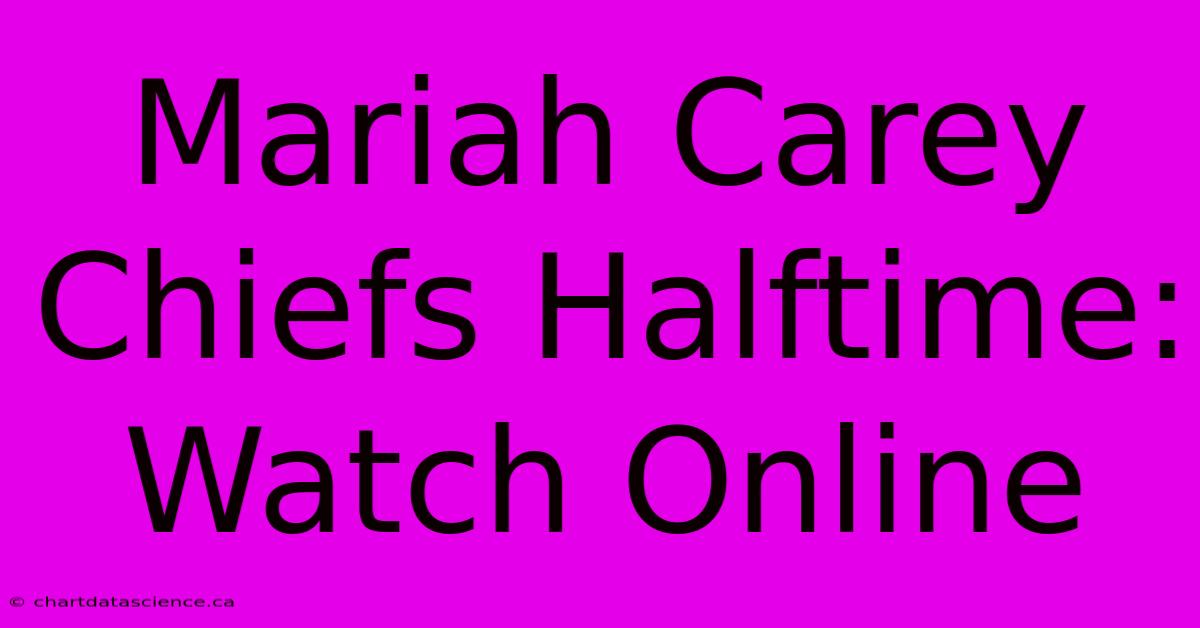 Mariah Carey Chiefs Halftime: Watch Online