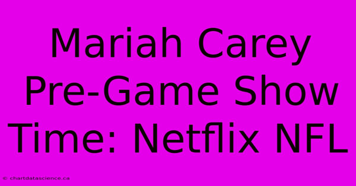 Mariah Carey Pre-Game Show Time: Netflix NFL