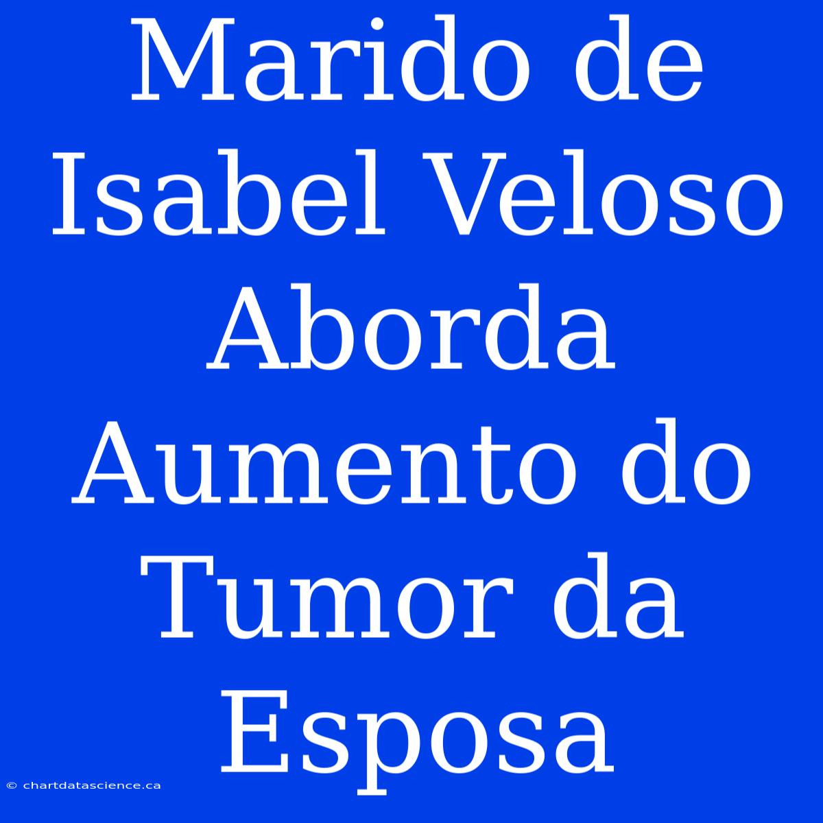 Marido De Isabel Veloso Aborda Aumento Do Tumor Da Esposa