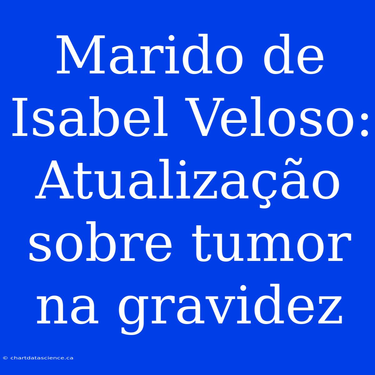 Marido De Isabel Veloso: Atualização Sobre Tumor Na Gravidez