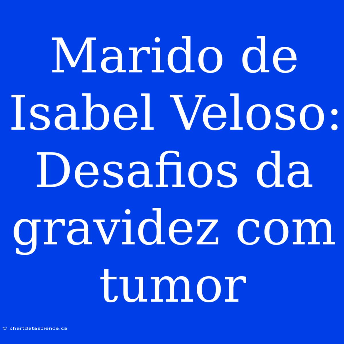 Marido De Isabel Veloso: Desafios Da Gravidez Com Tumor